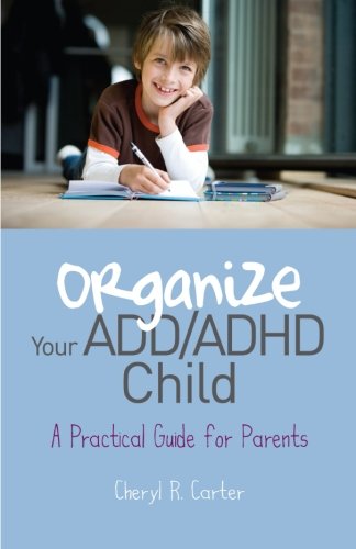 Organize Your ADD/ADHD Child: A Practical Guide for Parents by Cheryl R. Carter