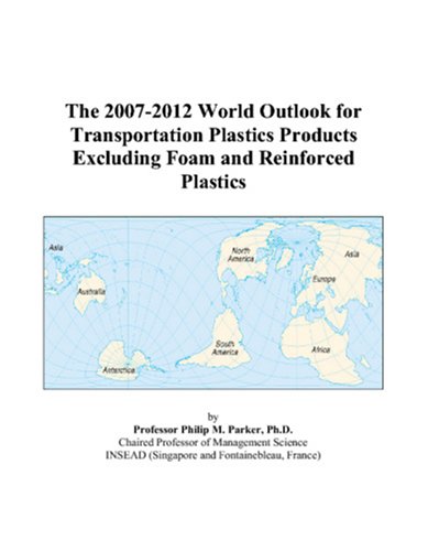 The 2007-2012 World Outlook for Transportation Plastics Products Excluding Foam and Reinforced Plastics by Philip M. Parker