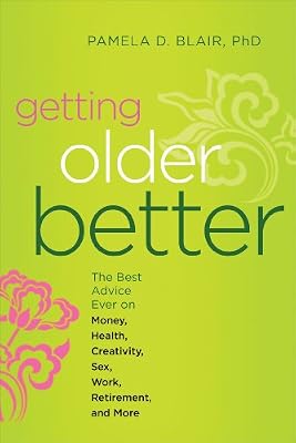 Getting Older Better: The Best Advice Ever on Money, Health, Creativity, Sex, Work, Retirement, and More