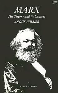 Marx: His Theory and Its Context : Politics As Economics an Introductory and Critical Essay on the Political Economy of Karl Marx by Angus Walker