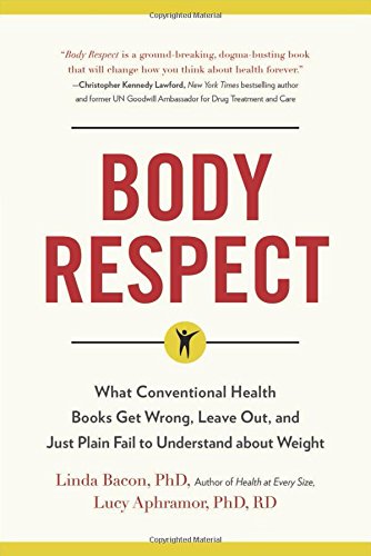 Body Respect: What Conventional Health Books Get Wrong, Leave Out, and Just Plain Fail to Understand about Weight by Linda Bacon