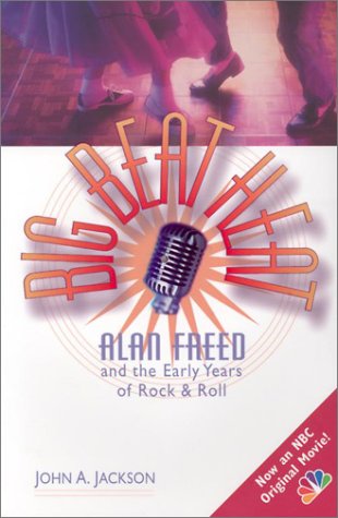 Big Beat Heat: Alan Freed Abd the Early Years of Rock & Roll by John A Jackson