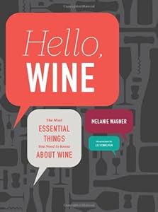 Hello, Wine: The Most Essential Things You Need to Know About Wine by Melanie Wagner