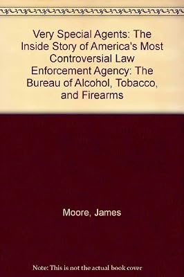 Very Special Agents: The Inside Story of America's Most Controversial Law Enforcement Agency--The Bureau of Alcohol, Tobacco, and Firearms