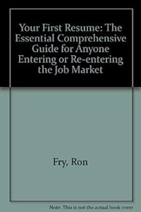Your First Resume: The Essential, Comprehensive Guide for Anyone Entering or Reentering the Job Market by Ronald W. Fry