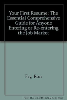 Your First Resume: The Essential, Comprehensive Guide for Anyone Entering or Reentering the Job Market