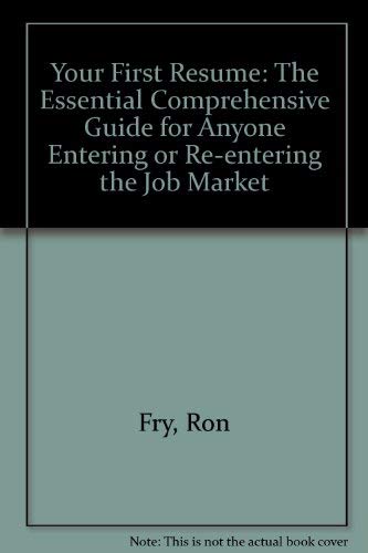 Your First Resume: The Essential, Comprehensive Guide for Anyone Entering or Reentering the Job Market by Ronald W. Fry