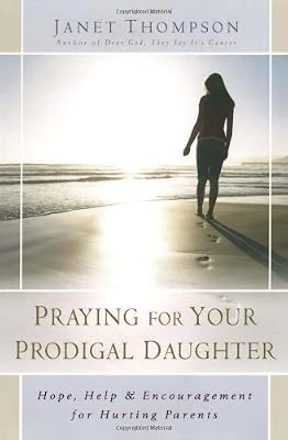 Praying for Your Prodigal Daughter: Hope, Help & Encouragement for Hurting Parents