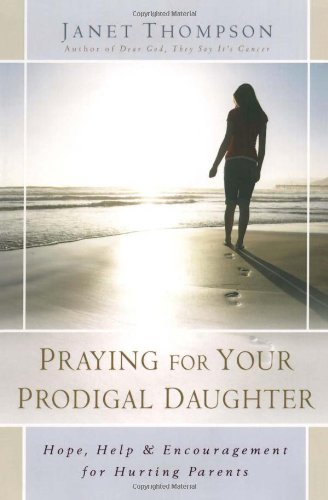 Praying for Your Prodigal Daughter: Hope, Help & Encouragement for Hurting Parents by Janet Thompson