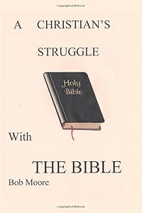 A Christian's Struggle With the Bible by BoB Moore