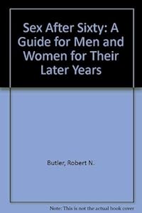 Sex After Sixty: A Guide for Men and Women for Their Later Years by Robert N. Butler