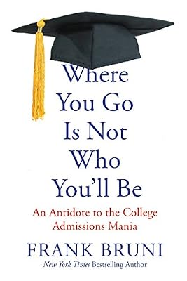 Where You Go Is Not Who You'll Be: An Antidote to the College Admissions Mania