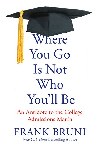 Where You Go Is Not Who You'll Be: An Antidote to the College Admissions Mania by Frank Bruni