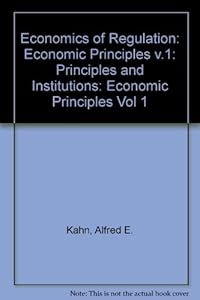 The economics of regulation: principles and institutions by Alfred E Kahn