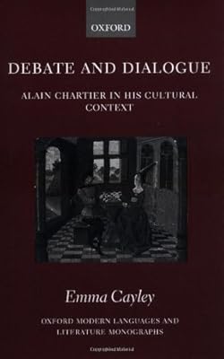 Debate and Dialogue: Alain Chartier in His Cultural Context (Oxford Modern Languages and Literature Monographs)
