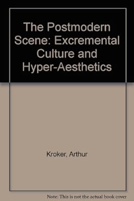 The Postmodern Scene: Excremental Culture and Hyper-Aesthetics