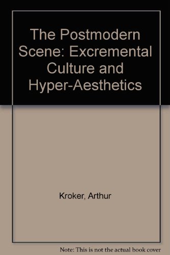 The Postmodern Scene: Excremental Culture and Hyper-Aesthetics by Arthur Kroker