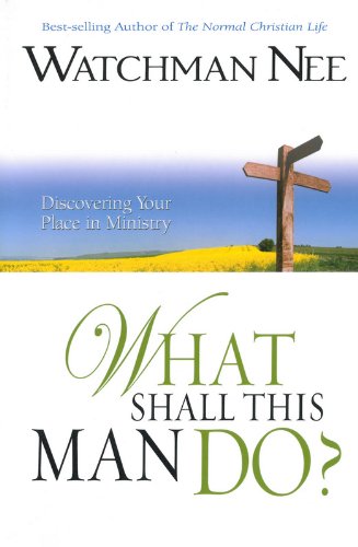 What Shall this Man Do? Discovering your Place in Ministry by Watchman Nee