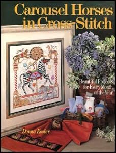 Carousel Horses in Cross-Stitch: Beautiful Projects for Every Month of the Year by Donna Kooler