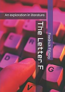 The Letter F: An exploration in literature. by Fredrick F Fitzroy