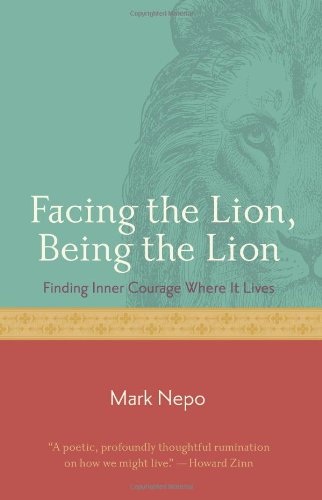 Facing the Lion, Being the Lion: Finding Inner Courage Where It Lives by Mark Nepo