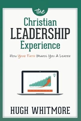 The Christian Leadership Experience: How Your Faith Makes You a Leader
