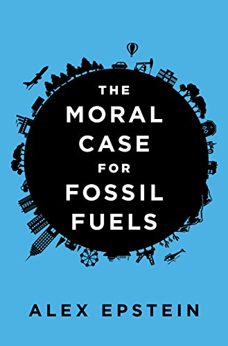 The Moral Case for Fossil Fuels by Alex Epstein