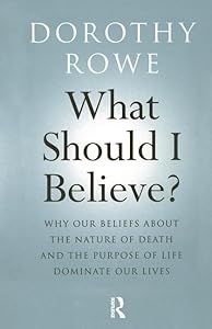 What Should I Believe?: Why Our Beliefs about the Nature of Death and the Purpose of Life Dominate Our Lives by Dorothy Rowe