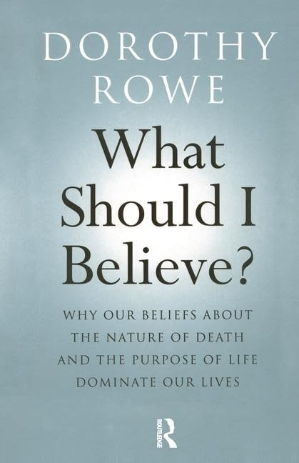 What Should I Believe?: Why Our Beliefs about the Nature of Death and the Purpose of Life Dominate Our Lives by Dorothy Rowe