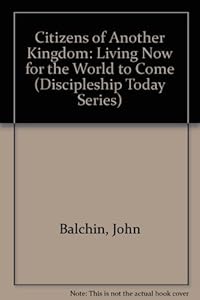 Citizens of Another Kingdom: Living Now for the World to Come (Discipleship Today Series)