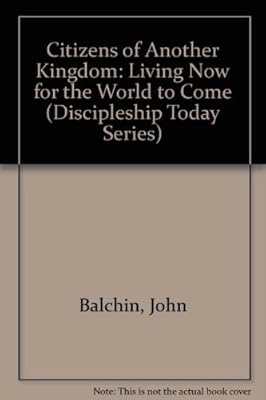 Citizens of Another Kingdom: Living Now for the World to Come (Discipleship Today Series)