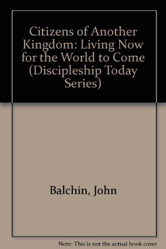 Citizens of Another Kingdom: Living Now for the World to Come (Discipleship Today Series) by John Balchin