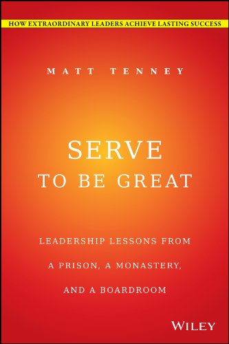 Serve to Be Great: Leadership Lessons from a Prison, a Monastery, and a Boardroom by Jon Gordon