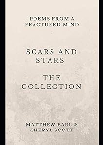 SCARS AND STARS THE COLLECTION: POEMS FROM A FRACTURED MIND by Mr Matthew Earl
