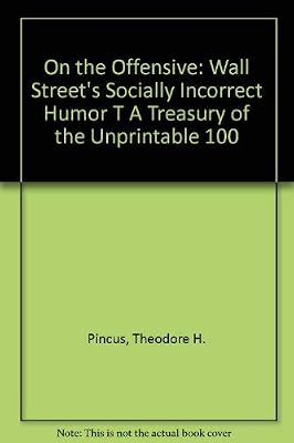 On the Offensive: Wall Street's Socially Incorrect Humor A Treasury of the Unprintable 100