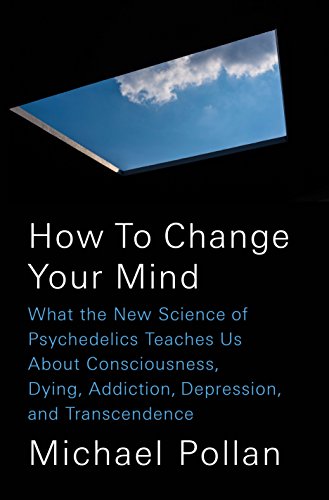 How to Change Your Mind: What the New Science of Psychedelics Teaches Us About Consciousness, Dying, Addiction, Depression, and Transcendence by MICHAEL POLLAN
