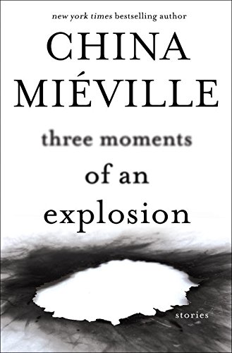 Three Moments of an Explosion: Stories by China Miéville