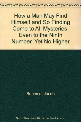 How a Man May Find Himself and So Finding Come to All Mysteries, Even to the Ninth Number, Yet No Higher by Jacob Boehme