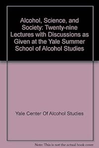 Alcohol, Science, and Society: Twenty-nine Lectures with Discussions as Given at the Yale Summer School of Alcohol Studies by Yale Center Of Alcohol Studies; Yale University Center of Alcohol Studie