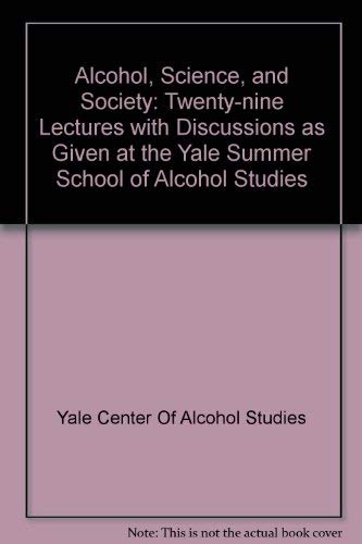 Alcohol, Science, and Society: Twenty-nine Lectures with Discussions as Given at the Yale Summer School of Alcohol Studies by Yale Center Of Alcohol Studies; Yale University Center of Alcohol Studie