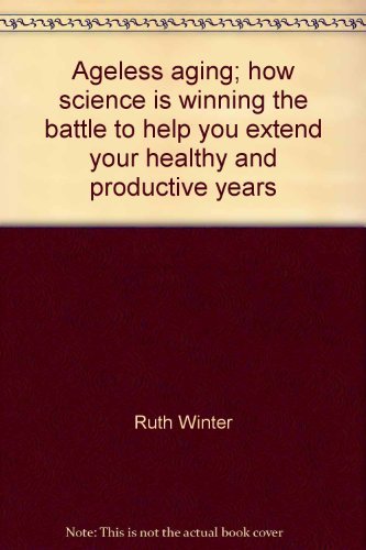 Ageless aging; how science is winning the battle to help you extend your healthy and productive years by Ruth Winter
