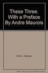These Three. With a Preface By Andre Maurois