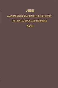 ABHB Annual Bibliography of the History of the Printed Book and Libraries: Volume 18: Publications of 1987 and additions from the preceding years ... of the Printed Book and Libraries, 18) by H. Vervliet