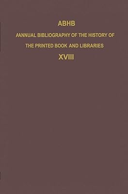 ABHB Annual Bibliography of the History of the Printed Book and Libraries: Volume 18: Publications of 1987 and additions from the preceding years ... of the Printed Book and Libraries, 18)