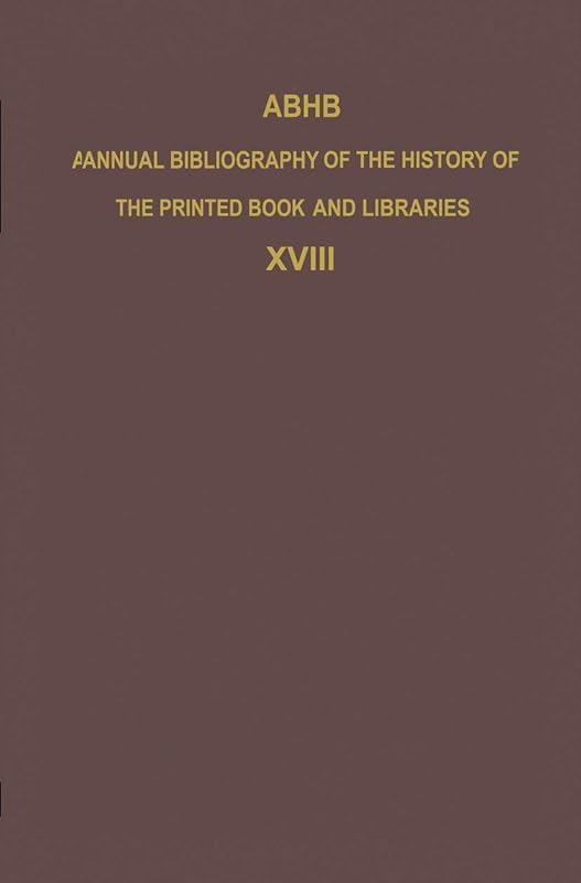ABHB Annual Bibliography of the History of the Printed Book and Libraries: Volume 18: Publications of 1987 and additions from the preceding years ... of the Printed Book and Libraries, 18) by H. Vervliet