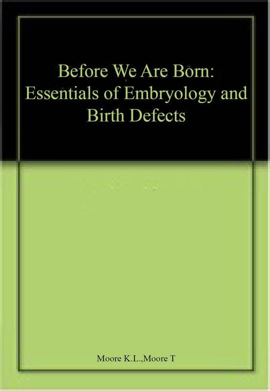 Before We Are Born: Essentials of Embryology and Birth Defects by Keith L. Moore BA  MSc  PhD  DSc  FIAC  FRSM  FAAA