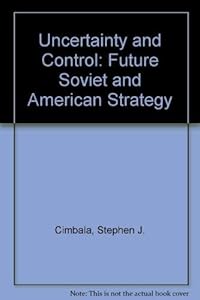 Uncertainty and control: Future Soviet and American strategy by Stephen J Cimbala