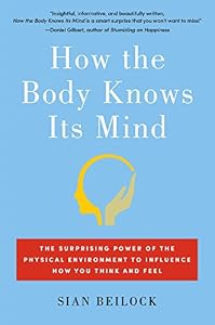 How the Body Knows Its Mind: The Surprising Power of the Physical Environment to Influence How You Think and Feel