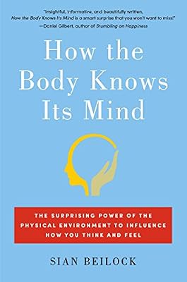 How the Body Knows Its Mind: The Surprising Power of the Physical Environment to Influence How You Think and Feel