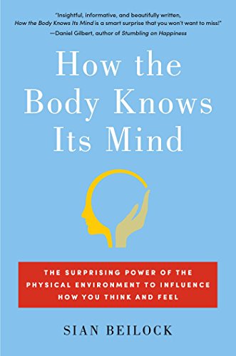 How the Body Knows Its Mind: The Surprising Power of the Physical Environment to Influence How You Think and Feel by Sian Beilock